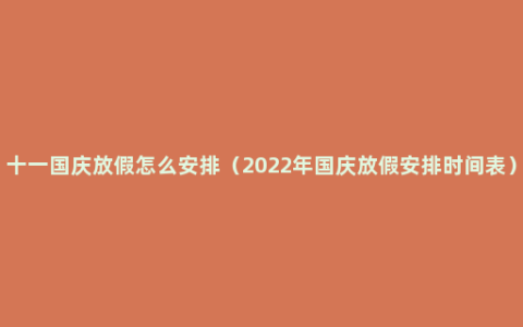 十一国庆放假怎么安排（2022年国庆放假安排时间表）
