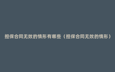 担保合同无效的情形有哪些（担保合同无效的情形）
