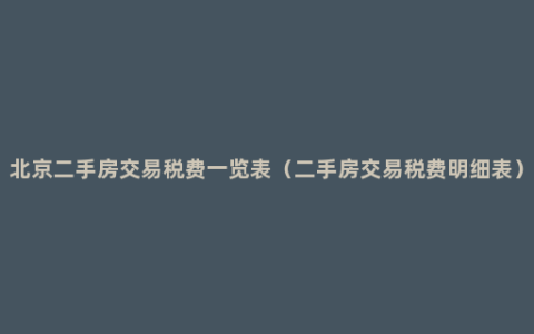 北京二手房交易税费一览表（二手房交易税费明细表）