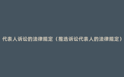 代表人诉讼的法律规定（推选诉讼代表人的法律规定）