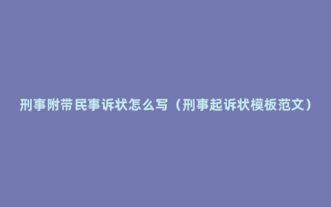 刑事附带民事诉状怎么写（刑事起诉状模板范文）