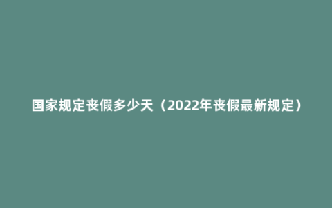 国家规定丧假多少天（2022年丧假最新规定）