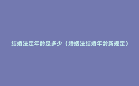结婚法定年龄是多少（婚姻法结婚年龄新规定）