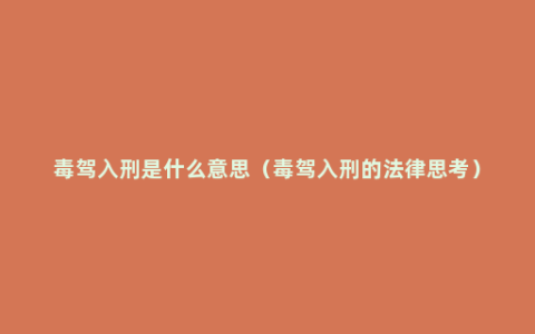 毒驾入刑是什么意思（毒驾入刑的法律思考）