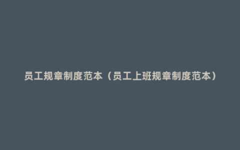 员工规章制度范本（员工上班规章制度范本）