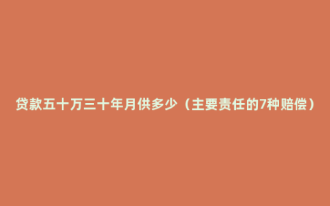 贷款五十万三十年月供多少（主要责任的7种赔偿）