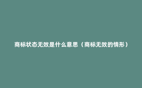 商标状态无效是什么意思（商标无效的情形）