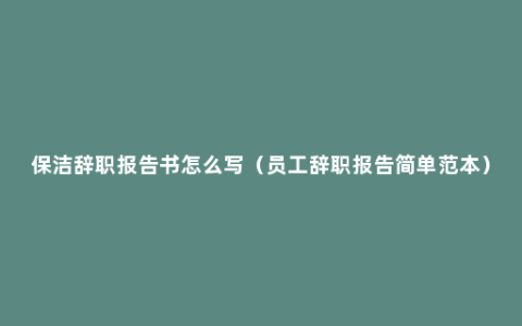 保洁辞职报告书怎么写（员工辞职报告简单范本）
