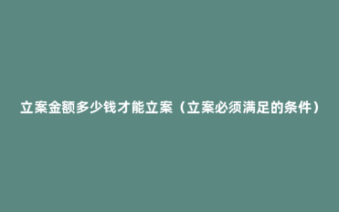 立案金额多少钱才能立案（立案必须满足的条件）