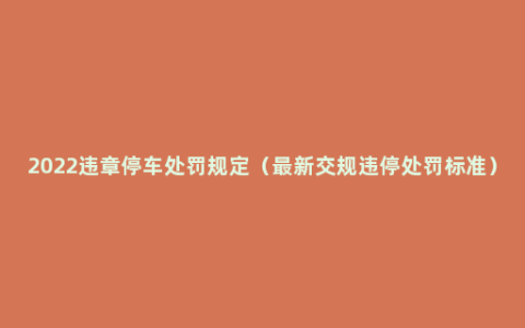 2022违章停车处罚规定（最新交规违停处罚标准）
