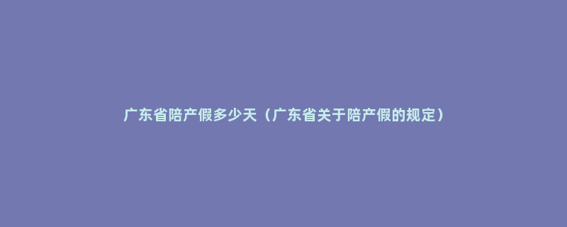 广东省陪产假多少天（广东省关于陪产假的规定）