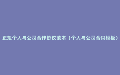 正规个人与公司合作协议范本（个人与公司合同模板）
