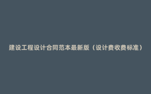 建设工程设计合同范本最新版（设计费收费标准）