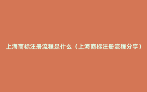 上海商标注册流程是什么（上海商标注册流程分享）