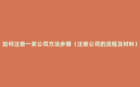 如何注册一家公司方法步骤（注册公司的流程及材料）