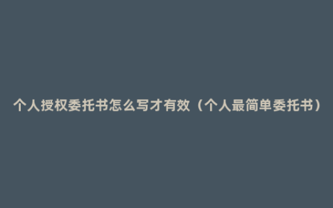 个人授权委托书怎么写才有效（个人最简单委托书）