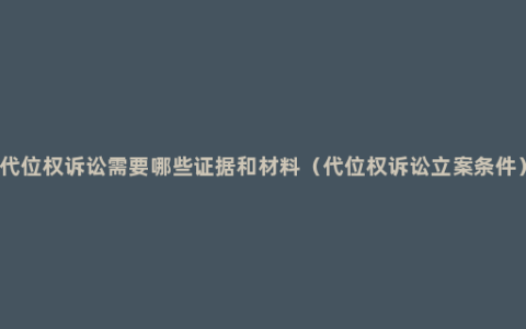 代位权诉讼需要哪些证据和材料（代位权诉讼立案条件）