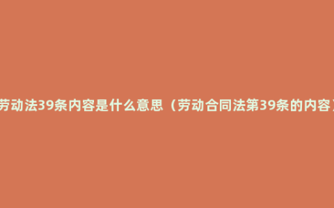 劳动法39条内容是什么意思（劳动合同法第39条的内容）