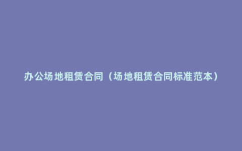办公场地租赁合同（场地租赁合同标准范本）