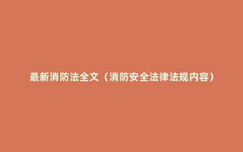 最新消防法全文（消防安全法律法规内容）