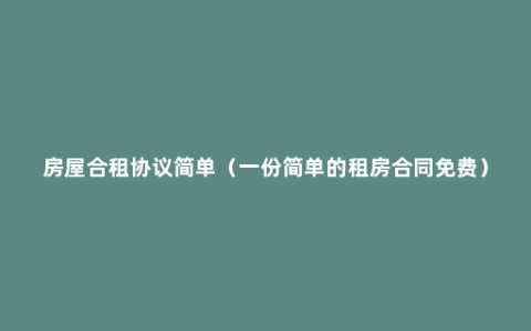 房屋合租协议简单（一份简单的租房合同免费）