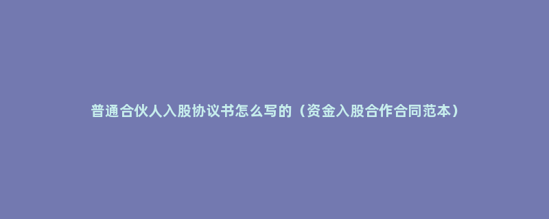 普通合伙人入股协议书怎么写的（资金入股合作合同范本）