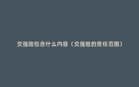 交强险包含什么内容（交强险的责任范围）