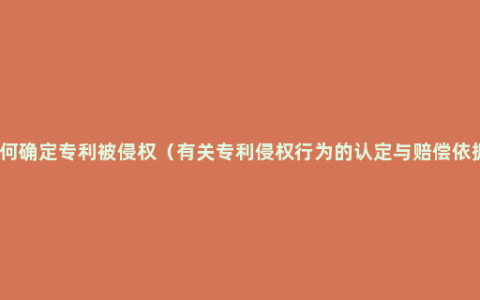 如何确定专利被侵权（有关专利侵权行为的认定与赔偿依据）