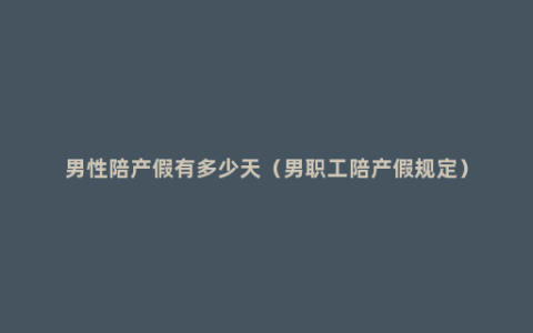 男性陪产假有多少天（男职工陪产假规定）