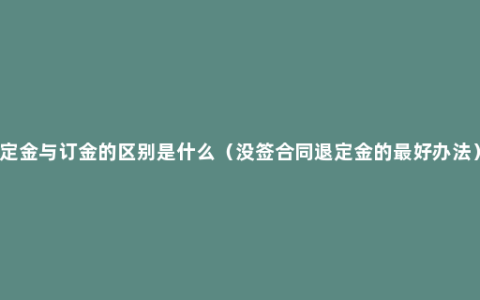 定金与订金的区别是什么（没签合同退定金的最好办法）