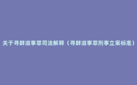 关于寻衅滋事罪司法解释（寻衅滋事罪刑事立案标准）