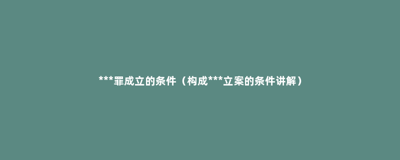 ***罪成立的条件（构成***立案的条件讲解）
