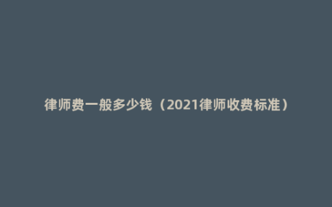 律师费一般多少钱（2021律师收费标准）