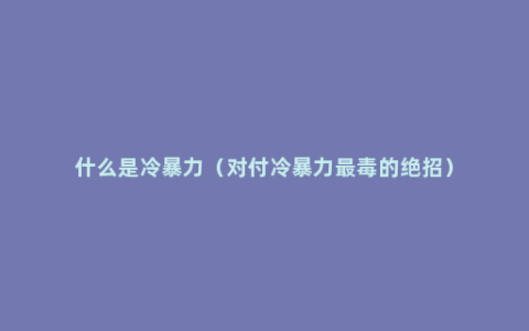什么是冷暴力（对付冷暴力最毒的绝招）