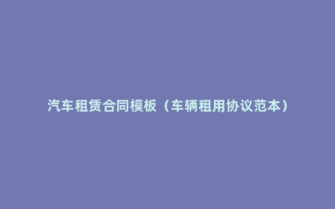 汽车租赁合同模板（车辆租用协议范本）