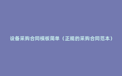 设备采购合同模板简单（正规的采购合同范本）
