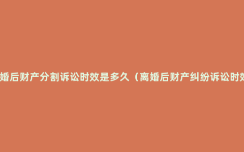 离婚后财产分割诉讼时效是多久（离婚后财产纠纷诉讼时效）