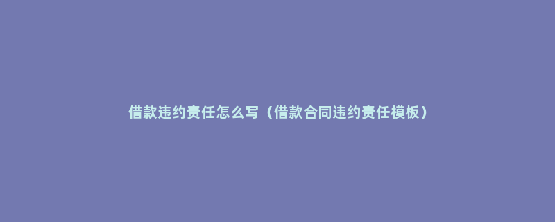 借款违约责任怎么写（借款合同违约责任模板）