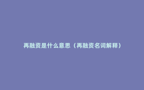再融资是什么意思（再融资名词解释）