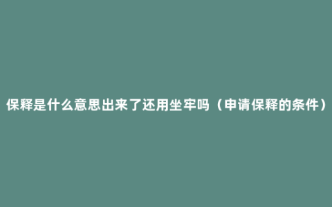 保释是什么意思出来了还用坐牢吗（申请保释的条件）