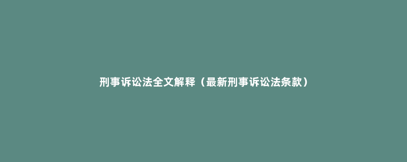 刑事诉讼法全文解释（最新刑事诉讼法条款）