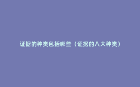 证据的种类包括哪些（证据的八大种类）