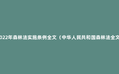 2022年森林法实施条例全文（中华人民共和国森林法全文）