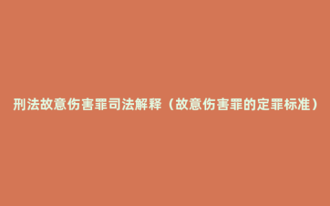 刑法故意伤害罪司法解释（故意伤害罪的定罪标准）