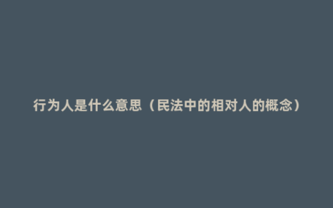 行为人是什么意思（民法中的相对人的概念）