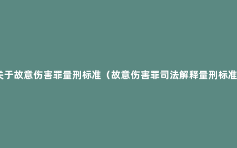 关于故意伤害罪量刑标准（故意伤害罪司法解释量刑标准）