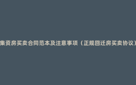 集资房买卖合同范本及注意事项（正规回迁房买卖协议）