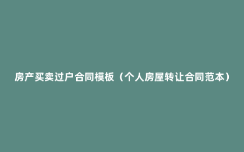 房产买卖过户合同模板（个人房屋转让合同范本）