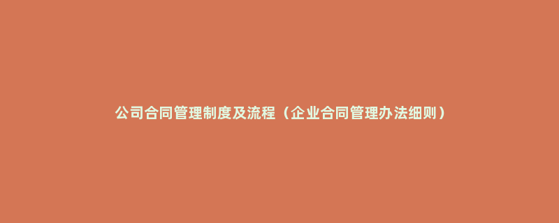 公司合同管理制度及流程（企业合同管理办法细则）