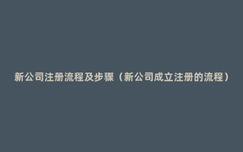 新公司注册流程及步骤（新公司成立注册的流程）